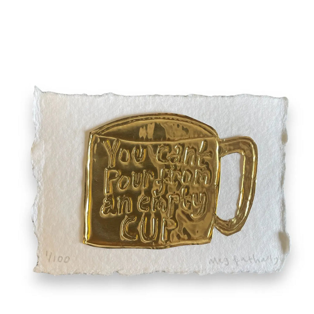You Can't Pour From An Empty Cup Limited Edition Embossed Print